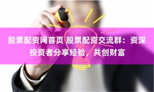 股票配资网首页 股票配资交流群：资深投资者分享经验，共创财富