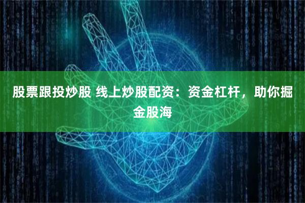 股票跟投炒股 线上炒股配资：资金杠杆，助你掘金股海