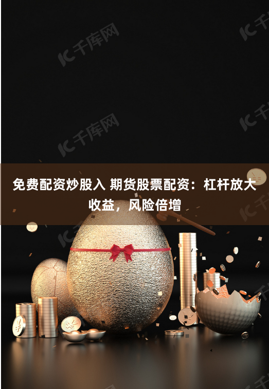 免费配资炒股入 期货股票配资：杠杆放大收益，风险倍增