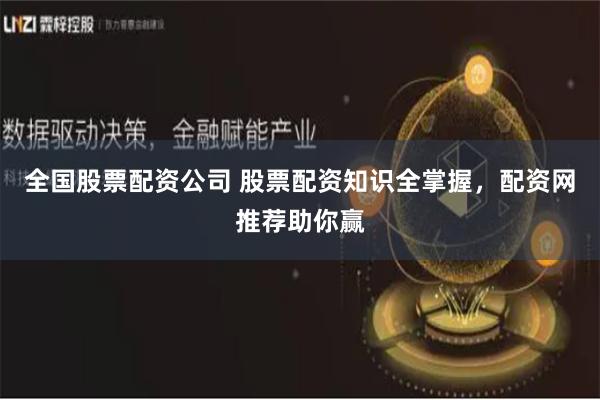 全国股票配资公司 股票配资知识全掌握，配资网推荐助你赢
