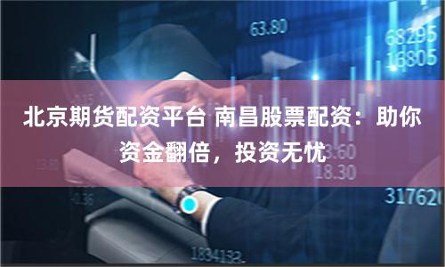 北京期货配资平台 南昌股票配资：助你资金翻倍，投资无忧