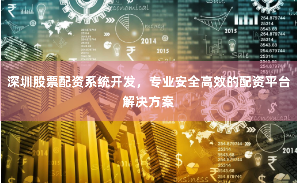 深圳股票配资系统开发，专业安全高效的配资平台解决方案