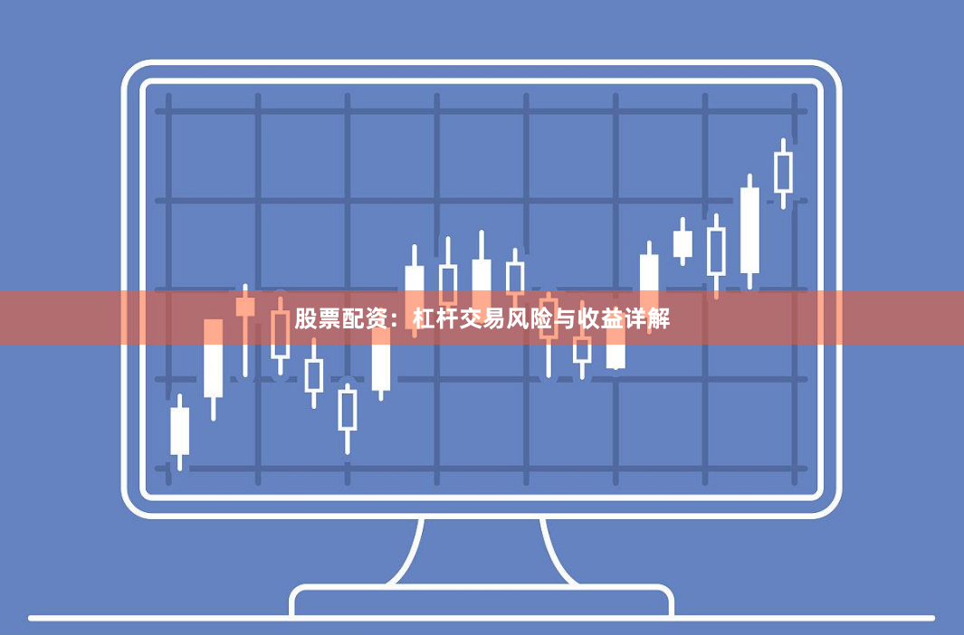 股票配资：杠杆交易风险与收益详解