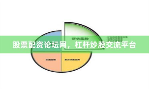 股票配资论坛网，杠杆炒股交流平台