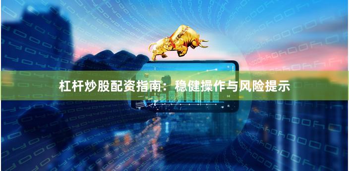 杠杆炒股配资指南：稳健操作与风险提示