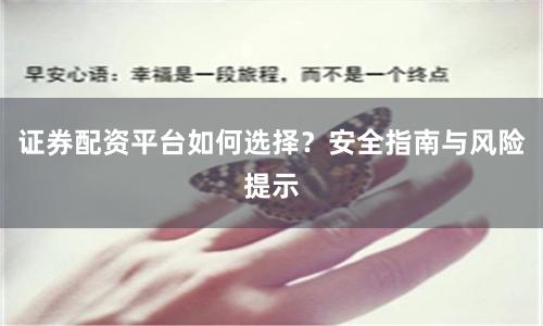 证券配资平台如何选择？安全指南与风险提示